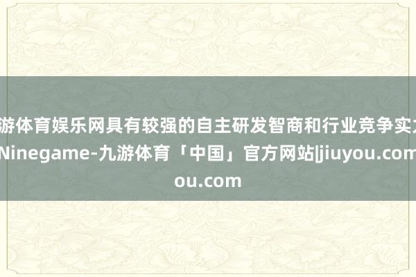 九游体育娱乐网具有较强的自主研发智商和行业竞争实力-Ninegame-九游体育「中国」官方网站|jiuyou.com