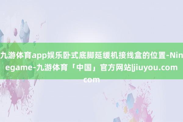 九游体育app娱乐卧式底脚延缓机接线盒的位置-Ninegame-九游体育「中国」官方网站|jiuyou.com