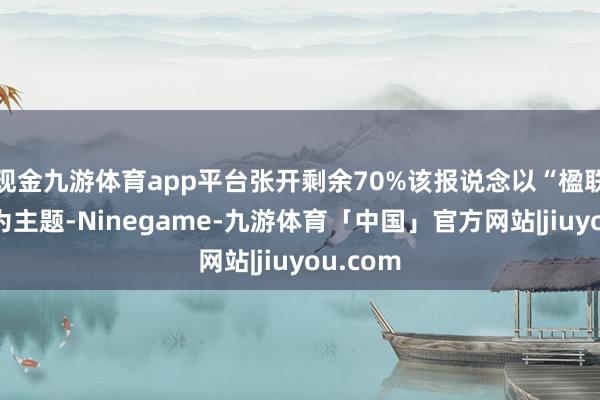 现金九游体育app平台张开剩余70%该报说念以“楹联文化”为主题-Ninegame-九游体育「中国」官方网站|jiuyou.com
