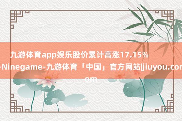 九游体育app娱乐股价累计高涨17.15%            -Ninegame-九游体育「中国」官方网站|jiuyou.com