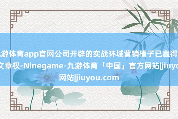 九游体育app官网公司开辟的实战环域营销模子已赢得多项软件文章权-Ninegame-九游体育「中国」官方网站|jiuyou.com