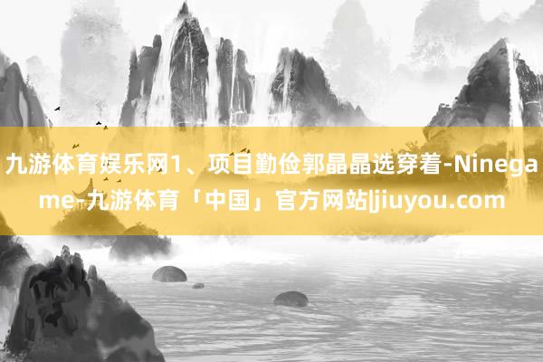 九游体育娱乐网1、项目勤俭郭晶晶选穿着-Ninegame-九游体育「中国」官方网站|jiuyou.com