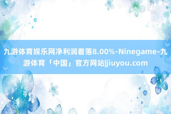 九游体育娱乐网净利润着落8.00%-Ninegame-九游体育「中国」官方网站|jiuyou.com