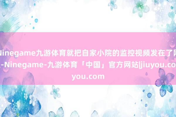 Ninegame九游体育就把自家小院的监控视频发在了网上-Ninegame-九游体育「中国」官方网站|jiuyou.com