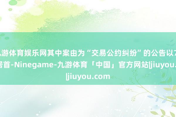九游体育娱乐网其中案由为“交易公约纠纷”的公告以727则居首-Ninegame-九游体育「中国」官方网站|jiuyou.com
