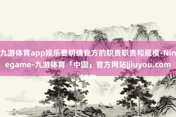 九游体育app娱乐要明确我方的职责职责和规模-Ninegame-九游体育「中国」官方网站|jiuyou.com