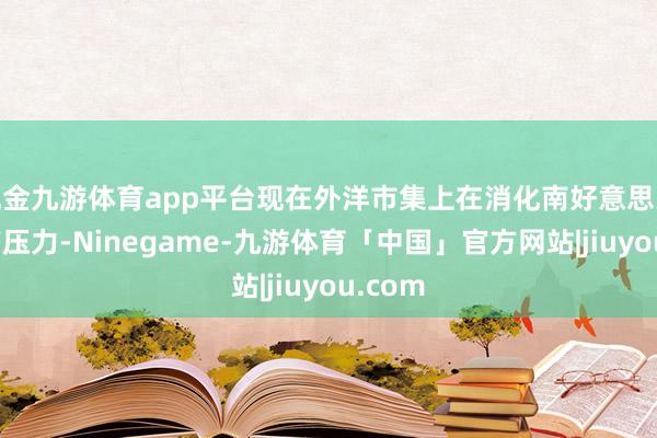 现金九游体育app平台现在外洋市集上在消化南好意思大豆丰产压力-Ninegame-九游体育「中国」官方网站|jiuyou.com
