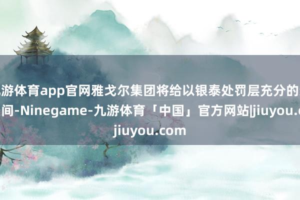 九游体育app官网雅戈尔集团将给以银泰处罚层充分的运营空间-Ninegame-九游体育「中国」官方网站|jiuyou.com