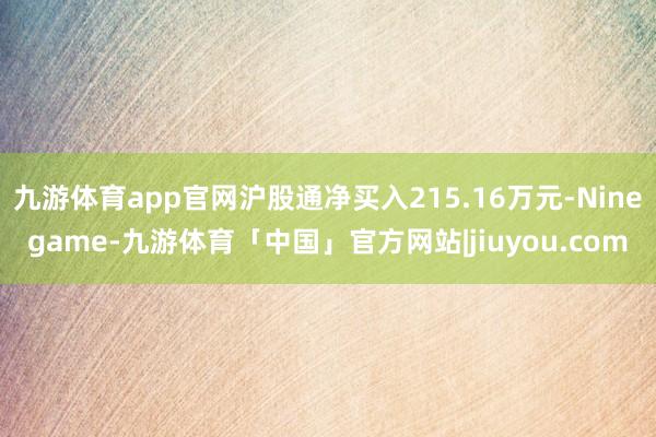 九游体育app官网沪股通净买入215.16万元-Ninegame-九游体育「中国」官方网站|jiuyou.com
