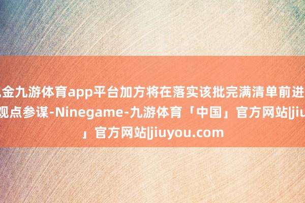 现金九游体育app平台加方将在落实该批完满清单前进行21天公众观点参谋-Ninegame-九游体育「中国」官方网站|jiuyou.com