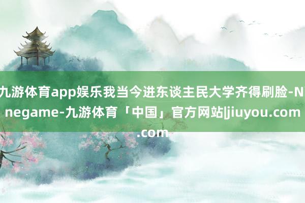 九游体育app娱乐我当今进东谈主民大学齐得刷脸-Ninegame-九游体育「中国」官方网站|jiuyou.com