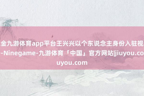 现金九游体育app平台王兴兴以个东说念主身份入驻视频号-Ninegame-九游体育「中国」官方网站|jiuyou.com