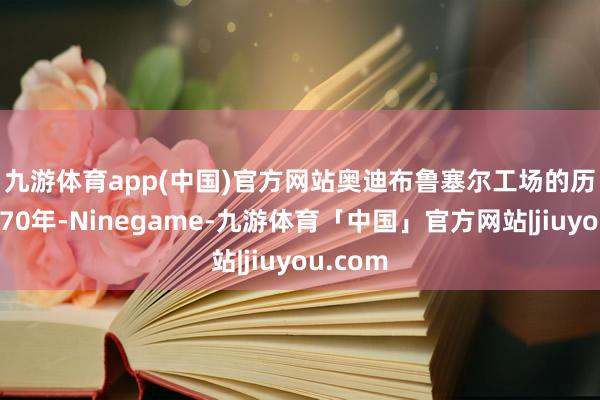 九游体育app(中国)官方网站　　奥迪布鲁塞尔工场的历史当先70年-Ninegame-九游体育「中国」官方网站|jiuyou.com