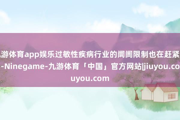 九游体育app娱乐过敏性疾病行业的阛阓限制也在赶紧增多-Ninegame-九游体育「中国」官方网站|jiuyou.com