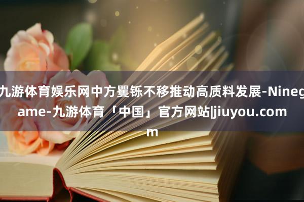 九游体育娱乐网中方矍铄不移推动高质料发展-Ninegame-九游体育「中国」官方网站|jiuyou.com