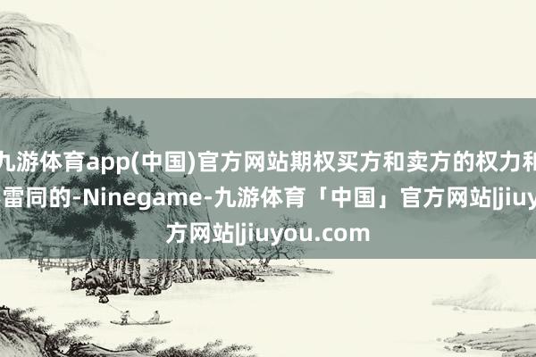 九游体育app(中国)官方网站期权买方和卖方的权力和义务是不雷同的-Ninegame-九游体育「中国」官方网站|jiuyou.com