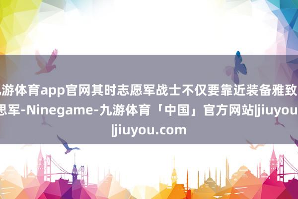 九游体育app官网其时志愿军战士不仅要靠近装备雅致的好意思军-Ninegame-九游体育「中国」官方网站|jiuyou.com
